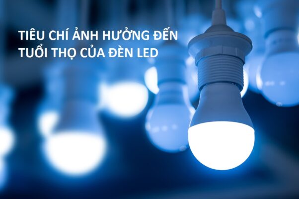 tiêu chí ảnh hưởng đến tuổi thọ của đèn led
